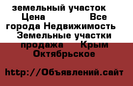 . земельный участок  › Цена ­ 300 000 - Все города Недвижимость » Земельные участки продажа   . Крым,Октябрьское